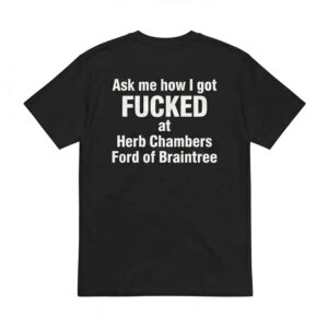 Ask Me How I Got Fcked At Herb Chambers Ford Of Braintree Shirt - Stunning Humor Tee 1 Ask Me How I Got Fcked At Herb Chambers Ford Of Braintree Shirt - Stunning Humor Tee