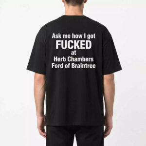Ask Me How I Got Fcked At Herb Chambers Ford Of Braintree Shirt – Stunning Humor Tee Ask Me How I Got Fcked At Herb Chambers Ford Of Braintree Shirt – Stunning Humor Tee