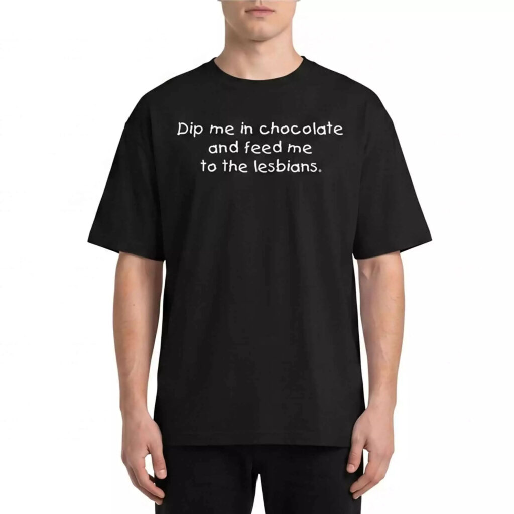 Dip me in chocolate and feed me to the lesbians Shirt