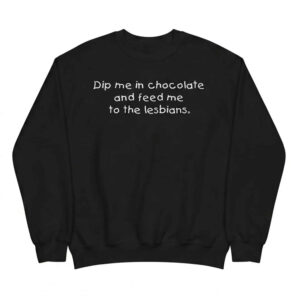 Dip me in chocolate and feed me to the lesbians Shirt