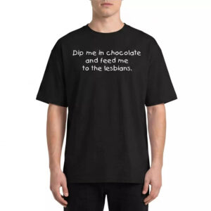 Dip me in chocolate and feed me to the lesbians Shirt Dip me in chocolate and feed me to the lesbians Shirt