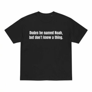 Dudes Be Named Noah But Don't Know A Thing Shirt 1 Dudes Be Named Noah But Don't Know A Thing Shirt