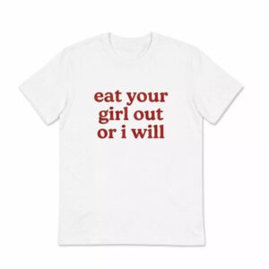 Eat Your Girl Out Or I Will Shirt 1 Eat Your Girl Out Or I Will Shirt