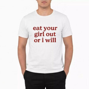 Eat Your Girl Out Or I Will Shirt Eat Your Girl Out Or I Will Shirt