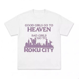 Good Girls Go To Heaven Bad Girls Go To Roku City Shirt