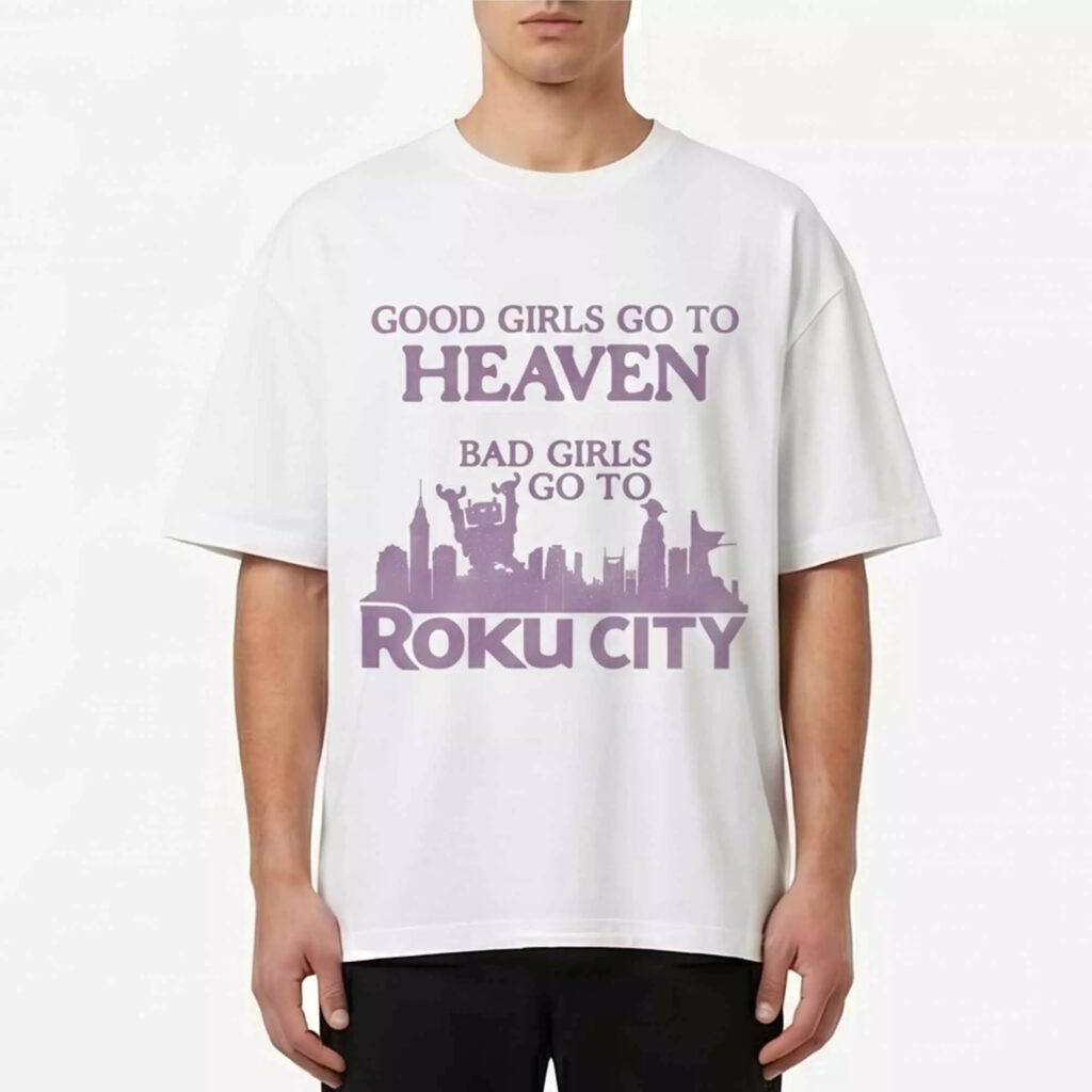 Good Girls Go To Heaven Bad Girls Go To Roku City Shirt