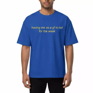 Having Me As A Gf Is Not For The Weak Shirt