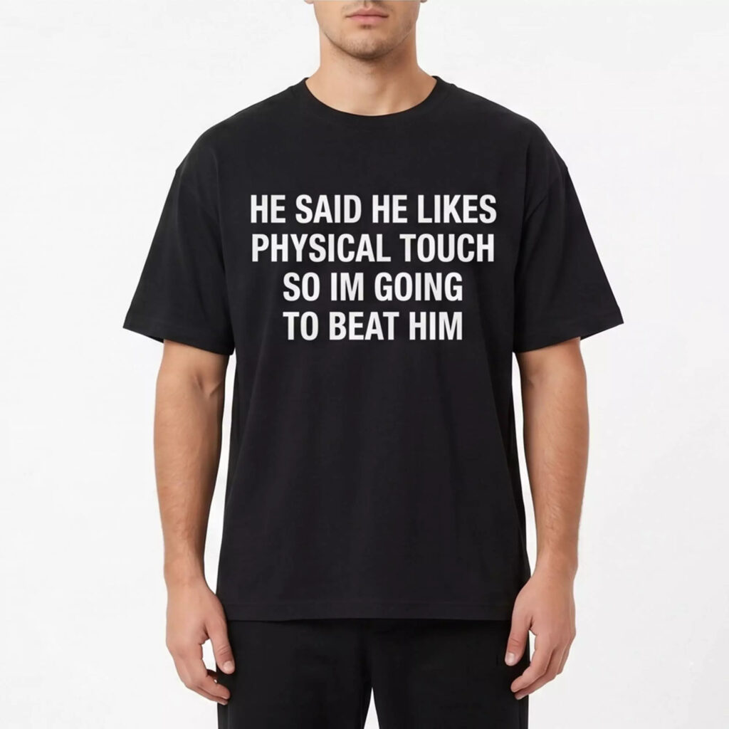 He Said He Likes Physical Touch So I’m Going To Beat Him Shirt He Said He Likes Physical Touch So I’m Going To Beat Him Shirt