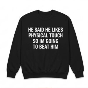 He Said He Likes Physical Touch So I’m Going To Beat Him Shirt 2 He Said He Likes Physical Touch So I’m Going To Beat Him Shirt