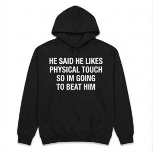 He Said He Likes Physical Touch So I’m Going To Beat Him Shirt 3 He Said He Likes Physical Touch So I’m Going To Beat Him Shirt