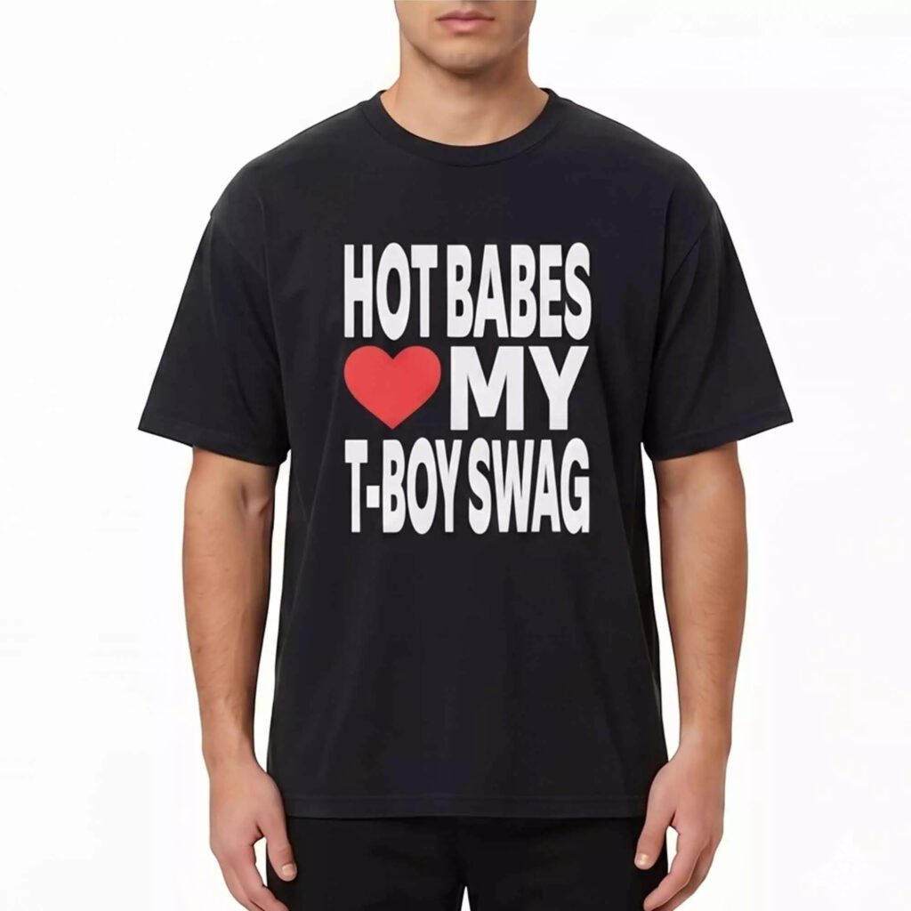 Hot Babes Love My T Boy Swag Shirt