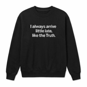 I Always Arrive Little Late Like The Truth Shirt - Bold Graphic Tee 1 I Always Arrive Little Late Like The Truth Shirt - Bold Graphic Tee