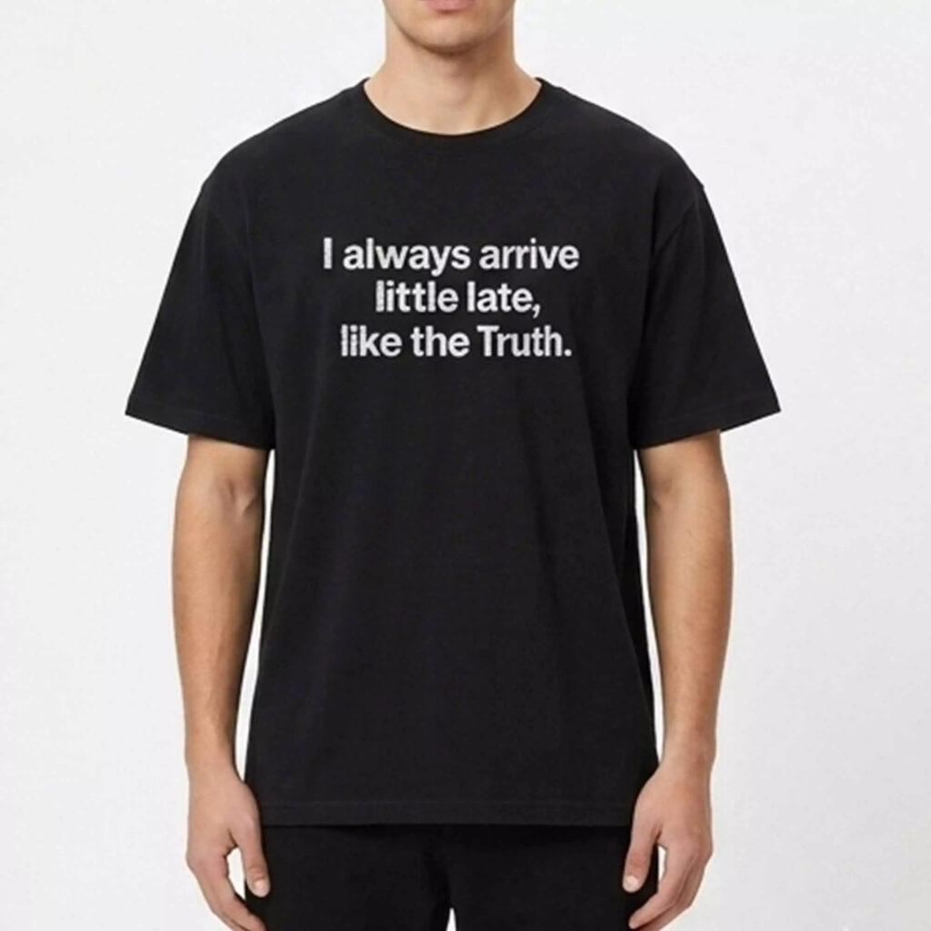 I Always Arrive Little Late Like The Truth Shirt I Always Arrive Little Late Like The Truth Shirt