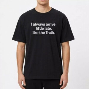 I Always Arrive Little Late Like The Truth Shirt - Bold Graphic Tee 3 I Always Arrive Little Late Like The Truth Shirt - Bold Graphic Tee