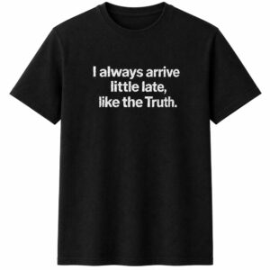 I Always Arrive Little Late Like The Truth Shirt – Bold Graphic Tee I Always Arrive Little Late Like The Truth Shirt – Bold Graphic Tee