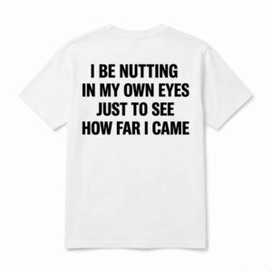 I Be Ntting In My Own Eyes Just To See How Far I Came Shirt