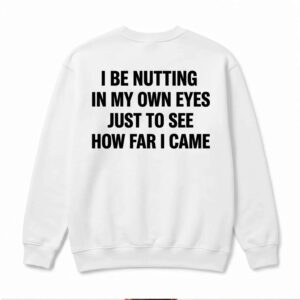 I Be Ntting In My Own Eyes Just To See How Far I Came Shirt