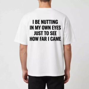 I Be Ntting In My Own Eyes Just To See How Far I Came Shirt I Be Ntting In My Own Eyes Just To See How Far I Came Shirt