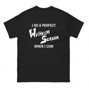 I Do A Perfect Wilhelm Scream When I Cum Shirt