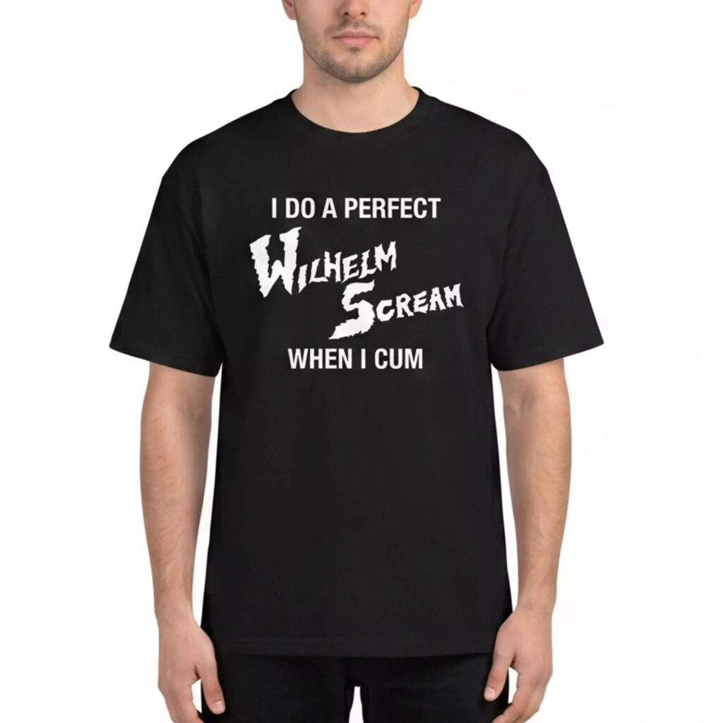 I Do A Perfect Wilhelm Scream When I Cum Shirt