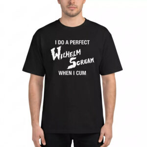 I Do A Perfect Wilhelm Scream When I Cum Shirt