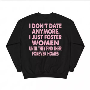 I Don’t Date Anymore I Just Foster Women Until They Find Their Forever Homes Shirt 1 I Don’t Date Anymore I Just Foster Women Until They Find Their Forever Homes Shirt