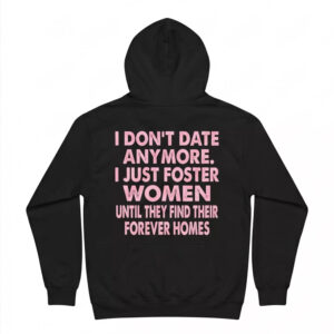 I Don’t Date Anymore I Just Foster Women Until They Find Their Forever Homes Shirt 2 I Don’t Date Anymore I Just Foster Women Until They Find Their Forever Homes Shirt