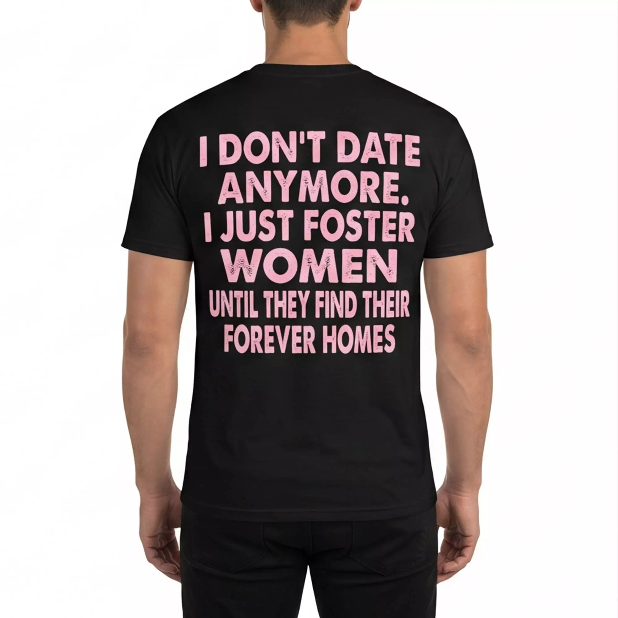 I Don’t Date Anymore I Just Foster Women Until They Find Their Forever Homes Shirt I Don’t Date Anymore I Just Foster Women Until They Find Their Forever Homes Shirt