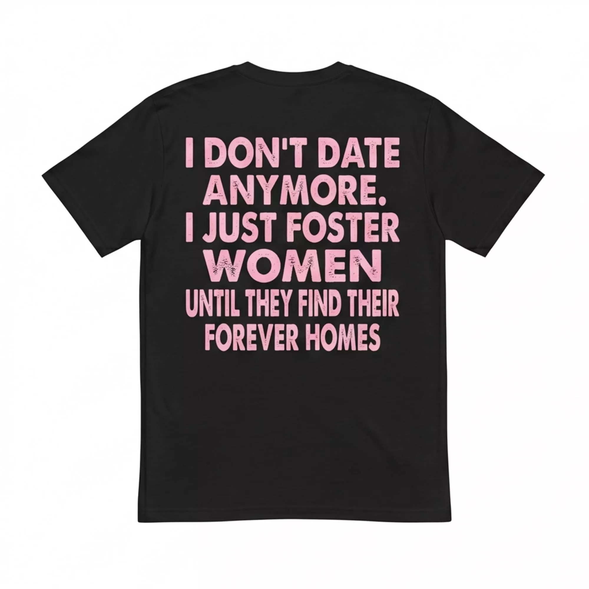 I Don’t Date Anymore I Just Foster Women Until They Find Their Forever Homes Shirt I Don’t Date Anymore I Just Foster Women Until They Find Their Forever Homes Shirt