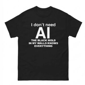 I Don’t Need AI The Black Mold In My Walls Knows Everything Shirt