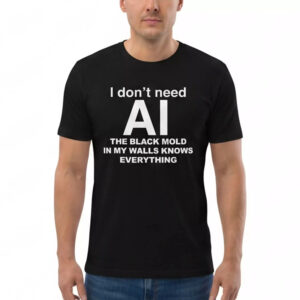 I Don’t Need AI The Black Mold In My Walls Knows Everything Shirt I Don’t Need AI The Black Mold In My Walls Knows Everything Shirt
