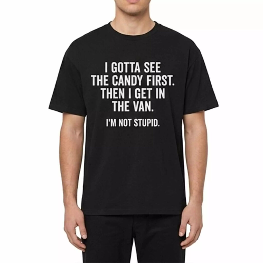 I Gotta See The Candy First Then I Get In The Van I’m Not Stupid Shirt I Gotta See The Candy First Then I Get In The Van I’m Not Stupid Shirt