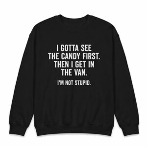 I Gotta See The Candy First Then I Get In The Van I’m Not Stupid Shirt 2 I Gotta See The Candy First Then I Get In The Van I’m Not Stupid Shirt