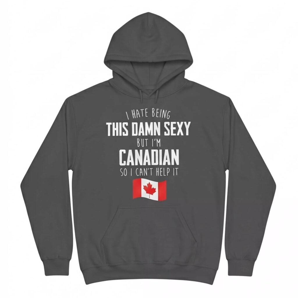 I Hate Being This Damn Sexy But I’m Canadian So I Can’t Help It Shirt 3 I Hate Being This Damn Sexy But I’m Canadian So I Can’t Help It Shirt 3