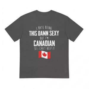 I Hate Being This Damn Sexy But I’m Canadian So I Can’t Help It Shirt I Hate Being This Damn Sexy But I’m Canadian So I Can’t Help It Shirt
