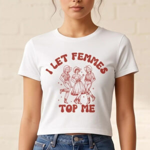 I Let Femmes Top Me Shirt