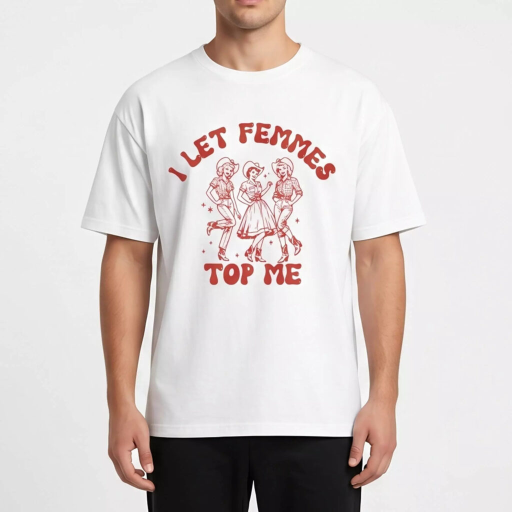 I Let Femmes Top Me Shirt I Let Femmes Top Me Shirt