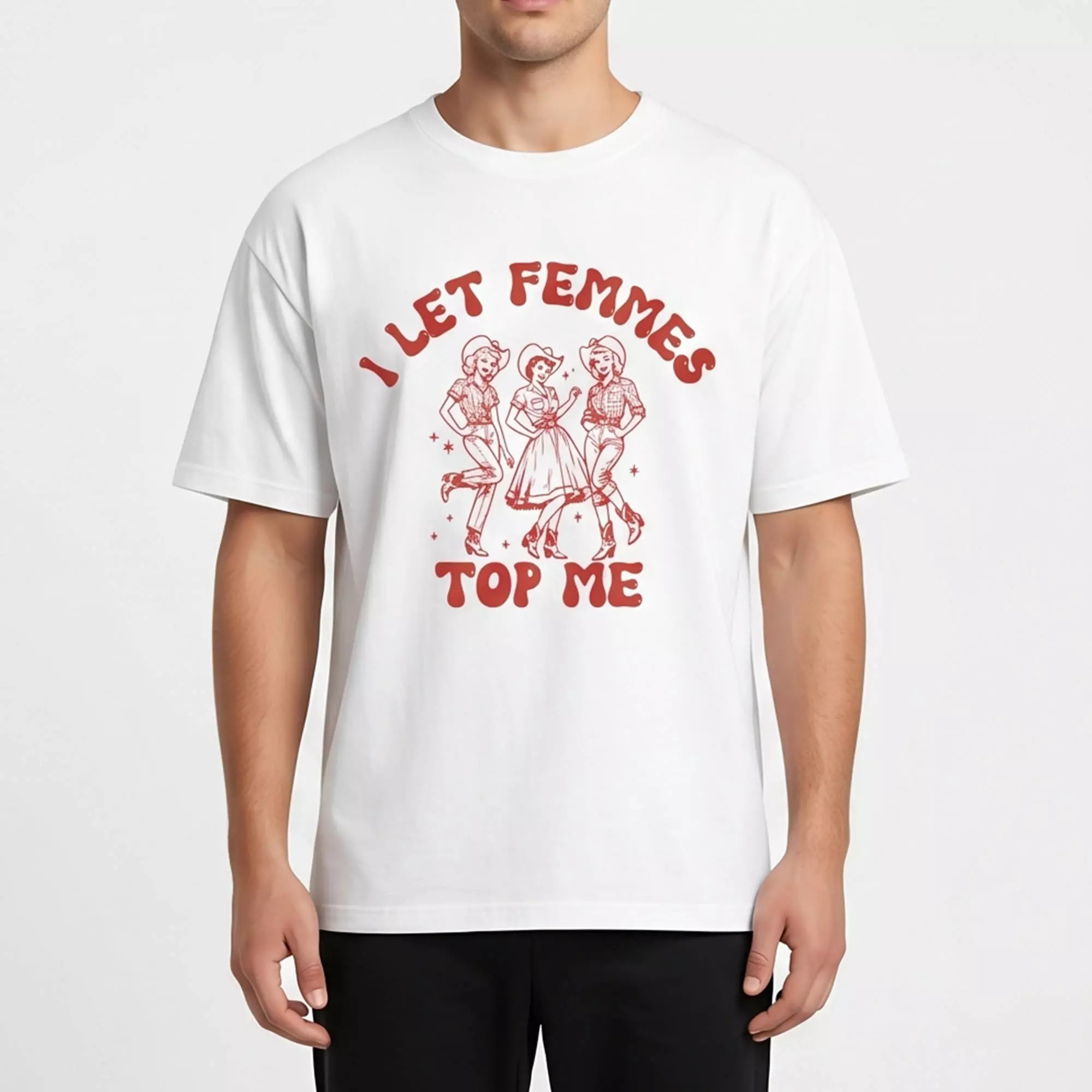 I Let Femmes Top Me Shirt I Let Femmes Top Me Shirt
