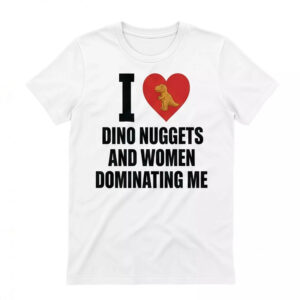 I Love Dino Nuggets And Women Dominating Me Shirt - Wonderful Tee 1 I Love Dino Nuggets And Women Dominating Me Shirt - Wonderful Tee