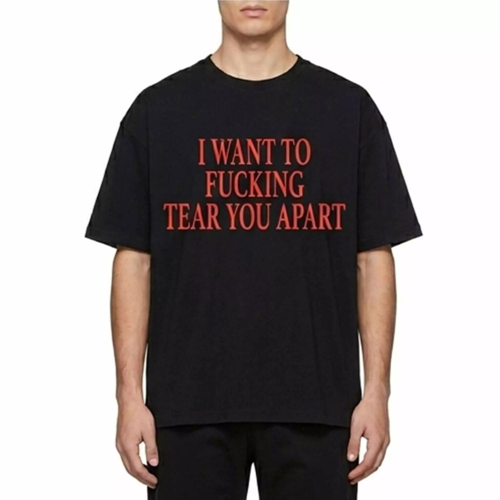 I Want To Fucking Tear You Apart Shirt I Want To Fucking Tear You Apart Shirt