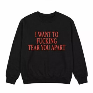 I Want To Fucking Tear You Apart Shirt 2 I Want To Fucking Tear You Apart Shirt