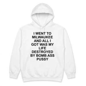 I Went To Milwaukee And All I Got Was My Life Destroyed By Bmb As Pssy Shirt