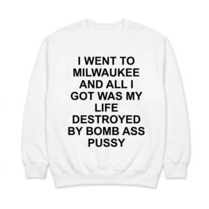 I Went To Milwaukee And All I Got Was My Life Destroyed By Bmb As Pssy Shirt