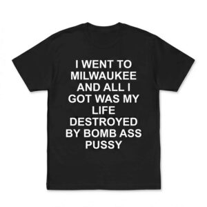 I Went To Milwaukee And All I Got Was My Life Destroyed By Bmb As Pssy Shirt