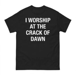 I Worship At The Crack Of Dawn Shirt - Gorgeous Humor Quote Graphic Tee 1 I Worship At The Crack Of Dawn Shirt - Gorgeous Humor Quote Graphic Tee