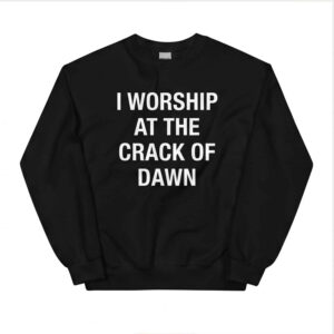 I Worship At The Crack Of Dawn Shirt - Gorgeous Humor Quote Graphic Tee 2 I Worship At The Crack Of Dawn Shirt - Gorgeous Humor Quote Graphic Tee