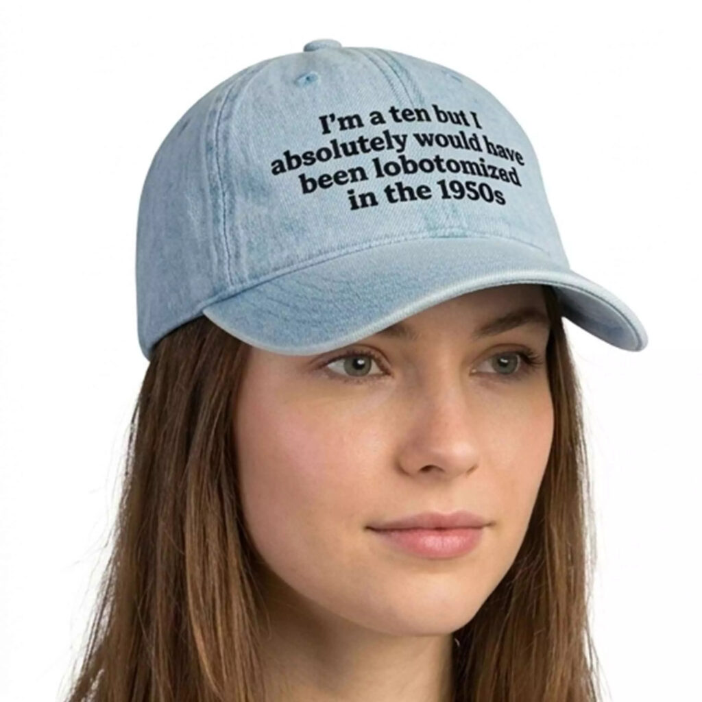 I’m A Ten But I Absolutely Would Have Been Lobotomized In The 1950s Hat I’m A Ten But I Absolutely Would Have Been Lobotomized In The 1950s Hat