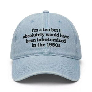 I’m A Ten But I Absolutely Would Have Been Lobotomized In The 1950s Hat - Smart Dark Cap 2 I’m A Ten But I Absolutely Would Have Been Lobotomized In The 1950s Hat - Smart Dark Cap