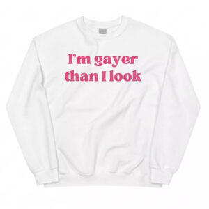 I’m Gayer Than I Look Shirt 2 I’m Gayer Than I Look Shirt