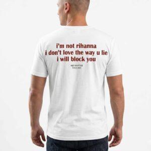 I’m Not Rihanna I Don’t Love The Way U Lie I Will Block You Shirt